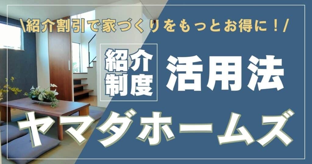 ヤマダホームズ紹介割引で家づくりをもっとお得に！紹介制度の活用法を徹底解説！